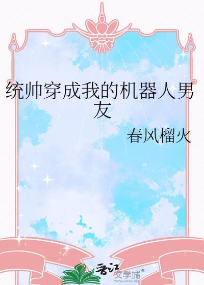 统帅穿成我的机器人男友 春风榴火