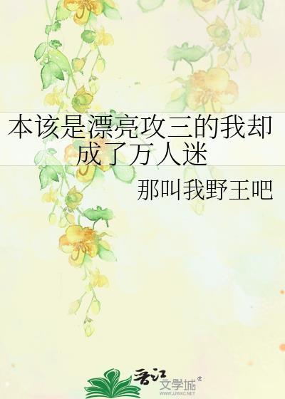 本该是漂亮攻三的我却成了万人迷剧