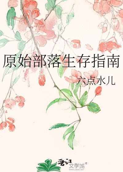 原始部落生存指南六点水儿笔趣阁