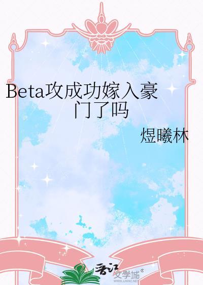 beta攻成功嫁入豪门了吗txt
