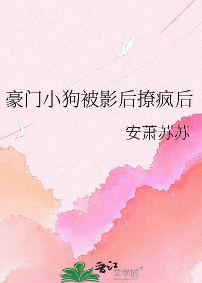 豪门小狗被影后撩疯后txt