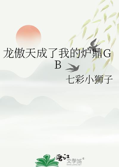 龙傲天成了我的炉鼎GB 七彩小狮子 笔趣阁