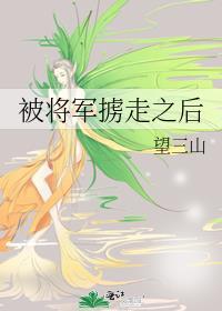 被将军掳走之后by望三山百度