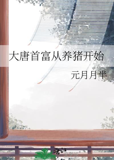 大唐首富从养猪开始 元月月半 笔趣阁