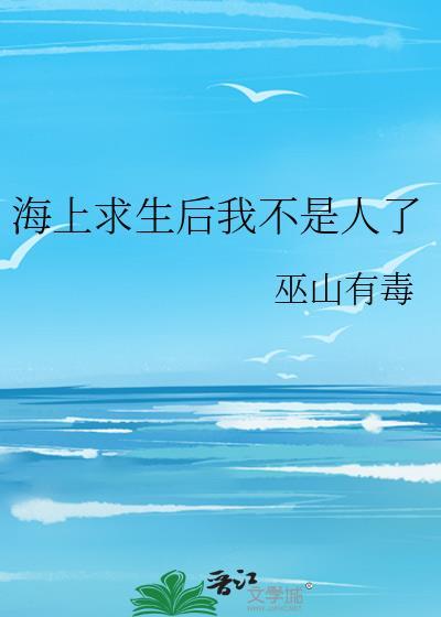 海上求生后我不是人了巫山有毒全集