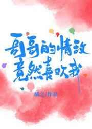 哥哥的情敌爱上我