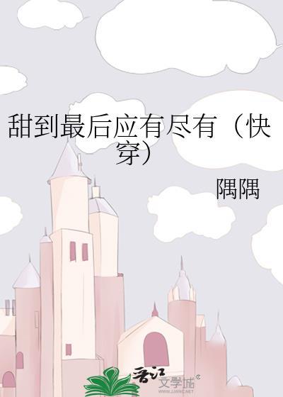 甜到最后应有尽有快穿gl