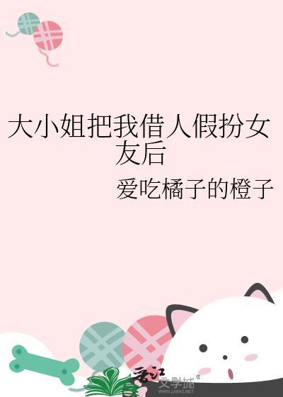 大小姐把我借人假扮女友后被发现
