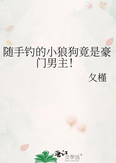 随手钓的小狼狗竟是豪门男主夂槿