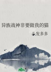 异族战神非要做我的猫未删减