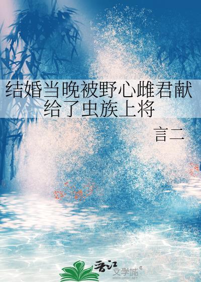 结婚当晚被野心雌君献给了虫族上将全