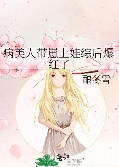 病美人带崽上娃综后爆红了番