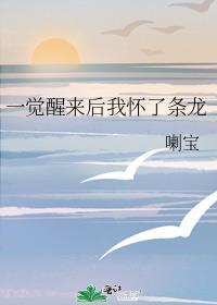 一觉醒来后我怀了条龙喇宝txt