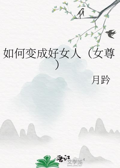 如何变成好女人女尊by月趻无删减免费