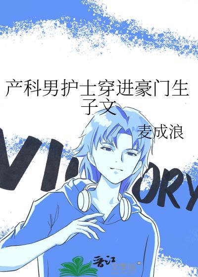 产科男护士穿进豪门生子文by 麦成浪