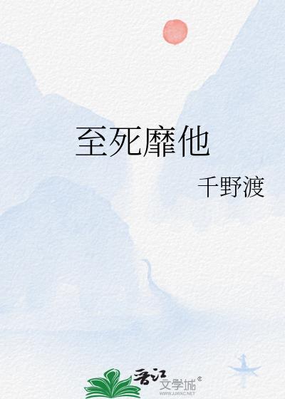 至死靡他千野渡免费阅读