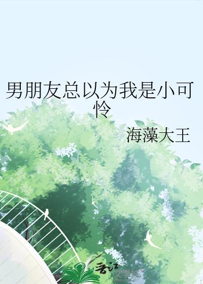 男朋友总以为我是小可怜讲的什么