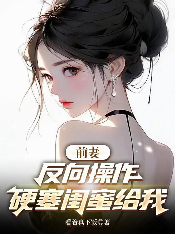 前妻闺蜜爱上前夫后续