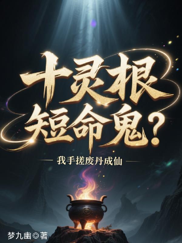 十灵根短命鬼我手搓废丹成仙最新章
