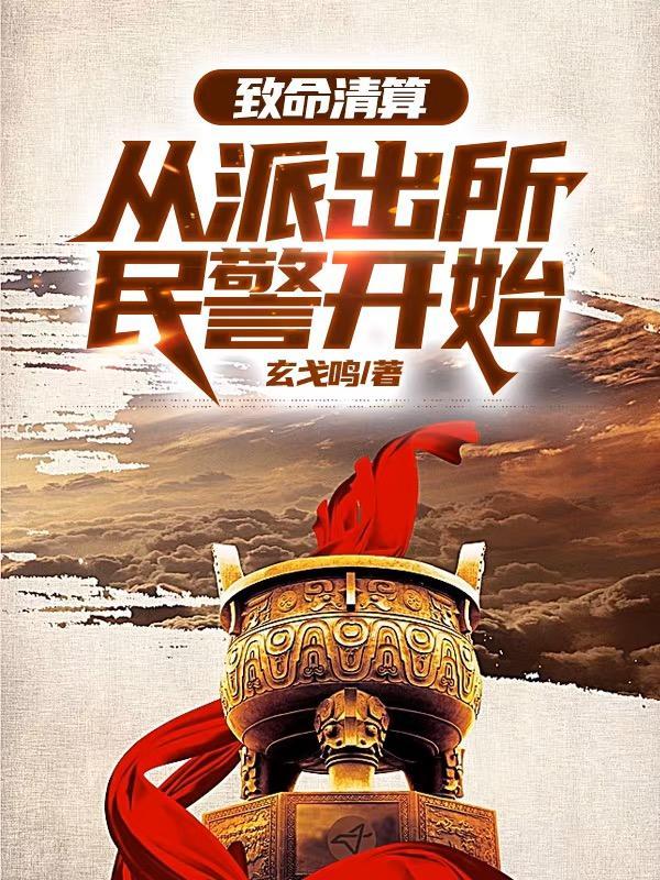 致命清算从派出所民警开始最新章节更新时间查询