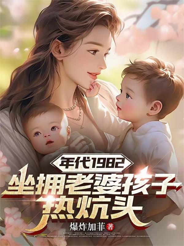 年代1982坐拥老婆孩子热炕头笔趣阁