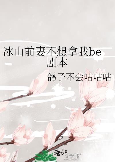 冰山前妻不想拿我be剧本结局免费阅读