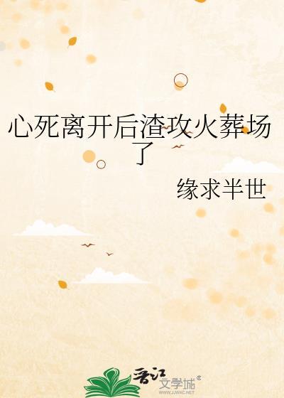 心死离开后渣攻火葬场了 剧透
