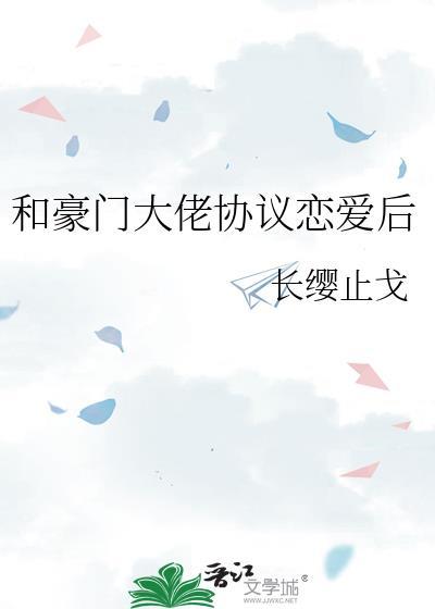 和豪门大佬协议恋爱后番外全txt无删减