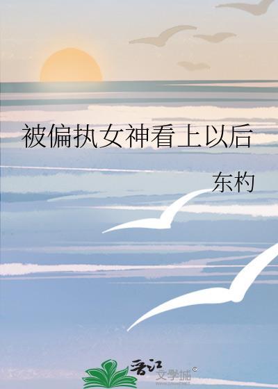 被偏执女神看上以后by东杓