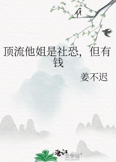顶流他姐是社恐但有钱笔趣阁