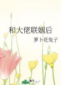 和大佬联姻后被抱在怀里哭的免费阅读