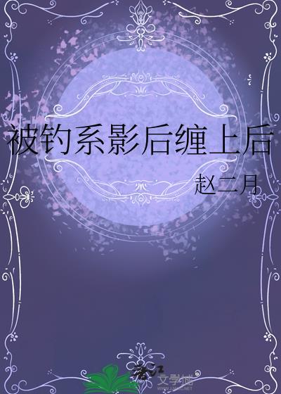 被钓系影后缠上后_赵二月