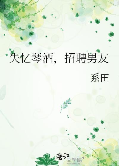 失忆琴酒招聘男友全文免费阅读