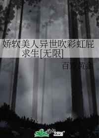 娇软美人异世吹彩虹屁求生[无限]