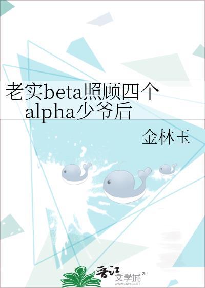 老实beta照顾四个alpha少爷后