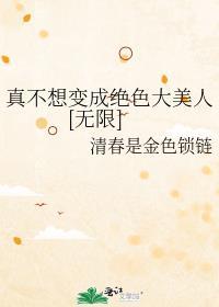 真不想变成绝色大美人[无限]