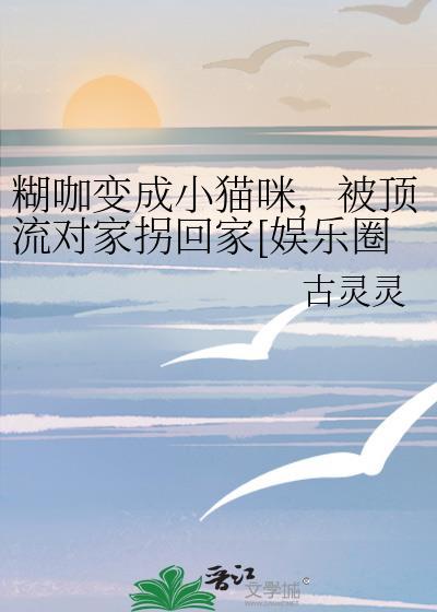 糊咖变成小猫咪，被顶流对家拐回家[娱乐圈]